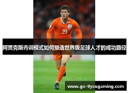 阿贾克斯青训模式如何塑造世界级足球人才的成功路径 阿贾克斯青训模式如何塑造世界级足球人才的成功路径