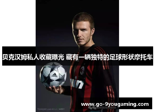贝克汉姆私人收藏曝光 藏有一辆独特的足球形状摩托车