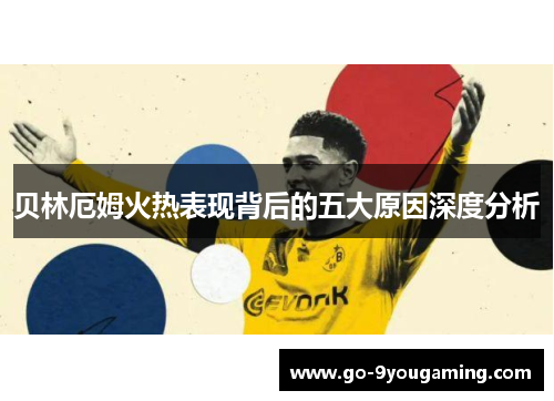 贝林厄姆火热表现背后的五大原因深度分析 贝林厄姆火热表现背后的五大原因深度分析
