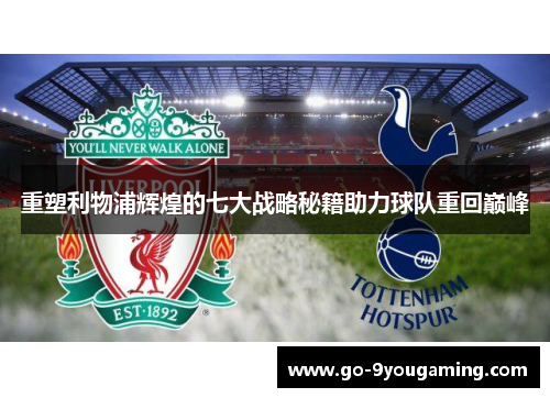 重塑利物浦辉煌的七大战略秘籍助力球队重回巅峰 重塑利物浦辉煌的七大战略秘籍助力球队重回巅峰