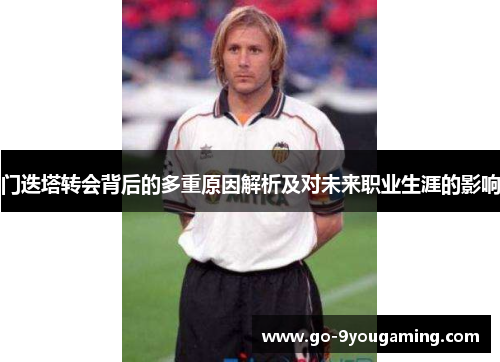 门迭塔转会背后的多重原因解析及对未来职业生涯的影响 门迭塔转会背后的多重原因解析及对未来职业生涯的影响