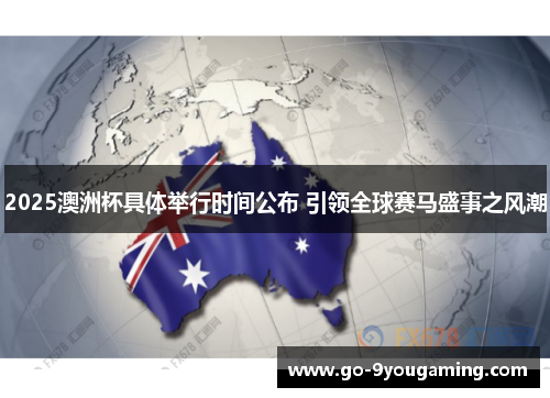 2025澳洲杯具体举行时间公布 引领全球赛马盛事之风潮