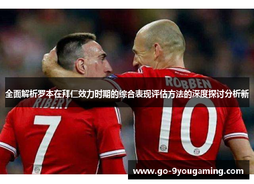 全面解析罗本在拜仁效力时期的综合表现评估方法的深度探讨分析新