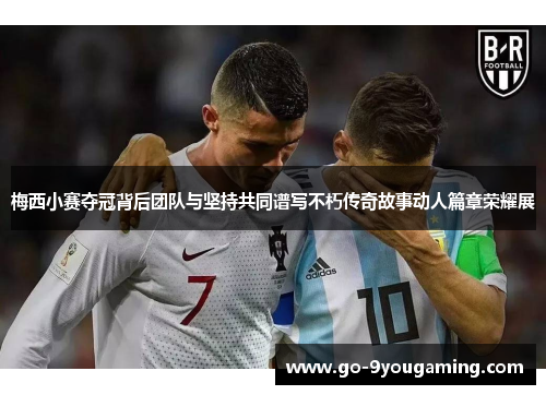 梅西小赛夺冠背后团队与坚持共同谱写不朽传奇故事动人篇章荣耀展 梅西小赛夺冠背后团队与坚持共同谱写不朽传奇故事动人篇章荣耀展