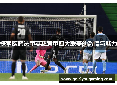 探索欧冠法甲英超意甲四大联赛的激情与魅力