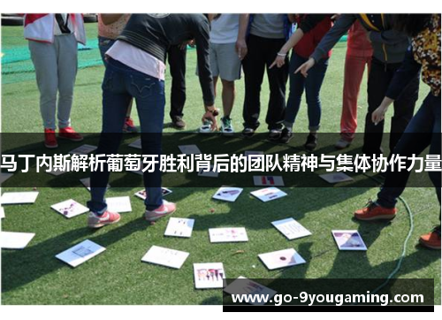 马丁内斯解析葡萄牙胜利背后的团队精神与集体协作力量