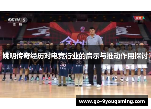 姚明传奇经历对电竞行业的启示与推动作用探讨