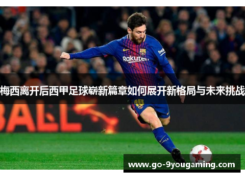 梅西离开后西甲足球崭新篇章如何展开新格局与未来挑战